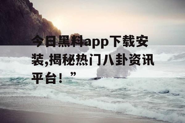 今日黑料app下载安装,揭秘热门八卦资讯平台!” 今日黑料app下载安装,揭秘热门八卦资讯平台!”