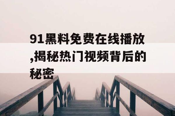 91黑料免费在线播放,揭秘热门视频背后的秘密 91黑料免费在线播放,揭秘热门视频背后的秘密