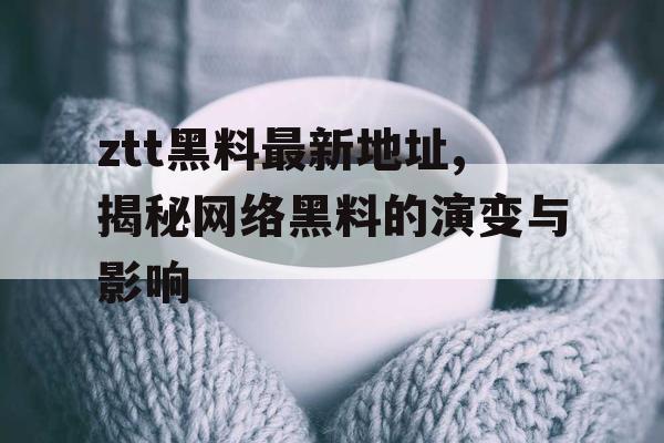 ztt黑料最新地址,揭秘网络黑料的演变与影响 ztt黑料最新地址,揭秘网络黑料的演变与影响