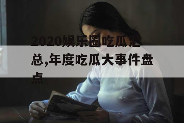 2020娱乐圈吃瓜汇总,年度吃瓜大事件盘点