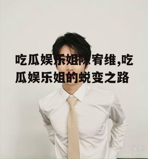 吃瓜娱乐姐陈宥维,吃瓜娱乐姐的蜕变之路