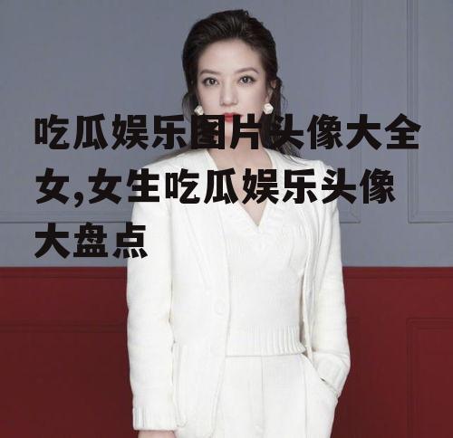 吃瓜娱乐图片头像大全女,女生吃瓜娱乐头像大盘点