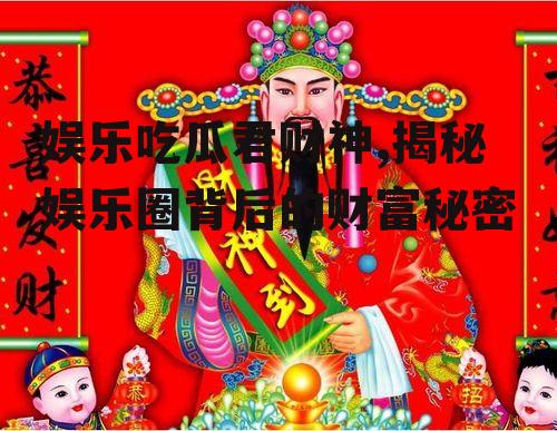 娱乐吃瓜君财神,揭秘娱乐圈背后的财富秘密