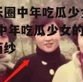 娱乐圈中年吃瓜少女是谁,中年吃瓜少女的神秘面纱