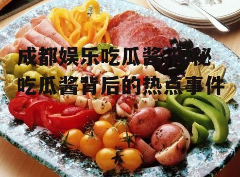 成都娱乐吃瓜酱,揭秘吃瓜酱背后的热点事件