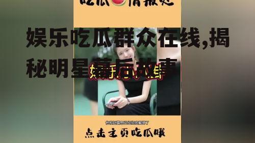 娱乐吃瓜群众在线,揭秘明星幕后故事