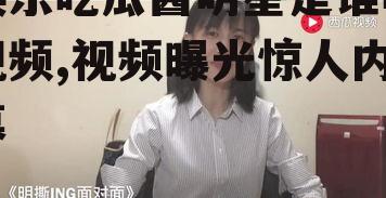 娱乐吃瓜酱明星是谁啊视频,视频曝光惊人内幕