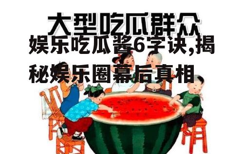娱乐吃瓜酱6字诀,揭秘娱乐圈幕后真相