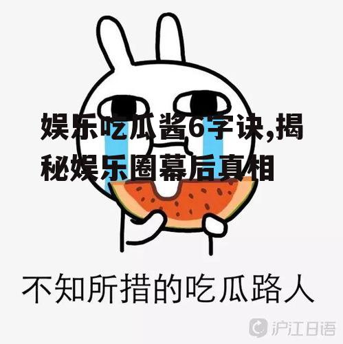 娱乐吃瓜酱6字诀,揭秘娱乐圈幕后真相