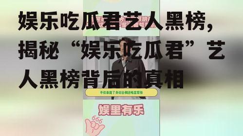 娱乐吃瓜君艺人黑榜,揭秘“娱乐吃瓜君”艺人黑榜背后的真相
