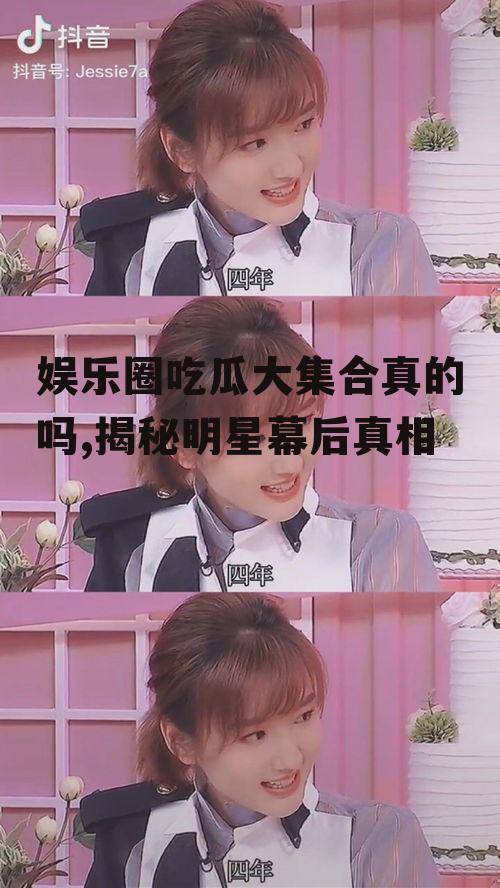娱乐圈吃瓜大集合真的吗,揭秘明星幕后真相