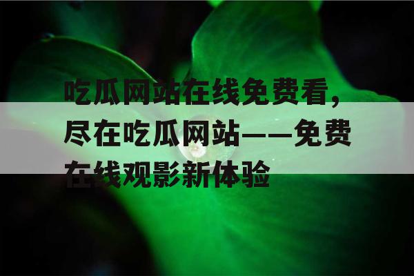 吃瓜网站在线免费看,尽在吃瓜网站——免费在线观影新体验