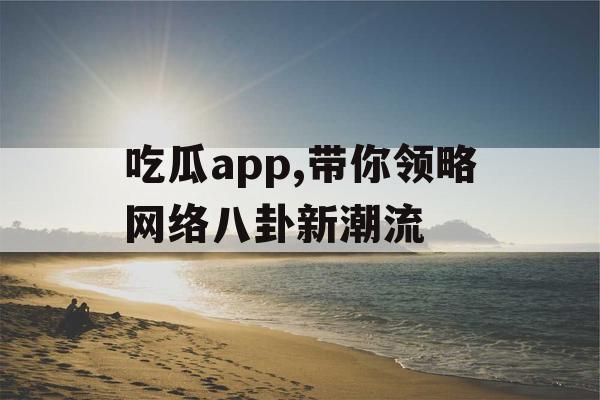 吃瓜app,带你领略网络八卦新潮流