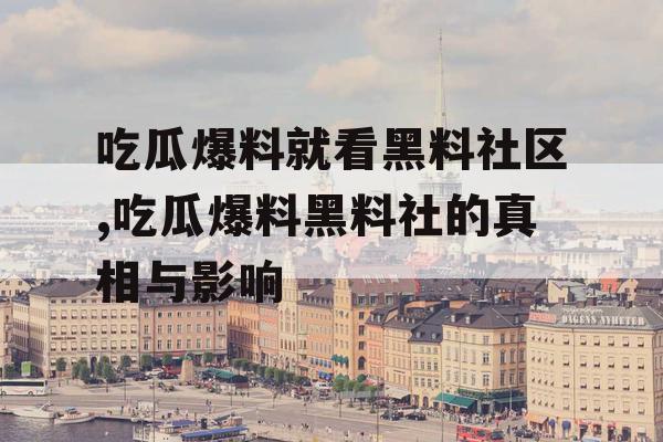吃瓜爆料就看黑料社区,吃瓜爆料黑料社的真相与影响