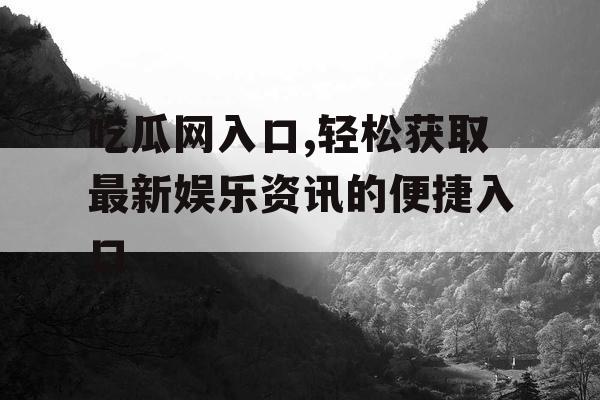 吃瓜网入口,轻松获取最新娱乐资讯的便捷入口