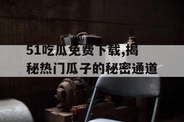 51吃瓜免费下载,揭秘热门瓜子的秘密通道