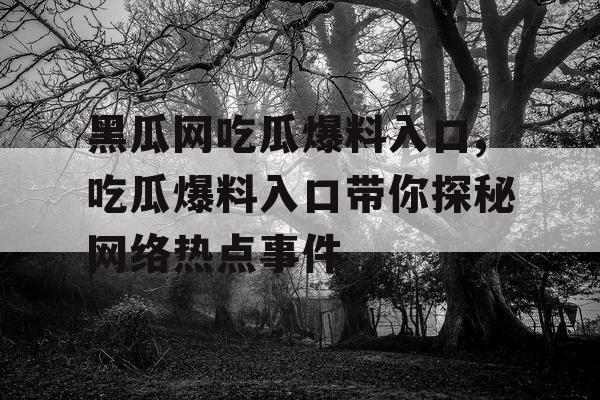 黑瓜网吃瓜爆料入口,吃瓜爆料入口带你探秘网络热点事件