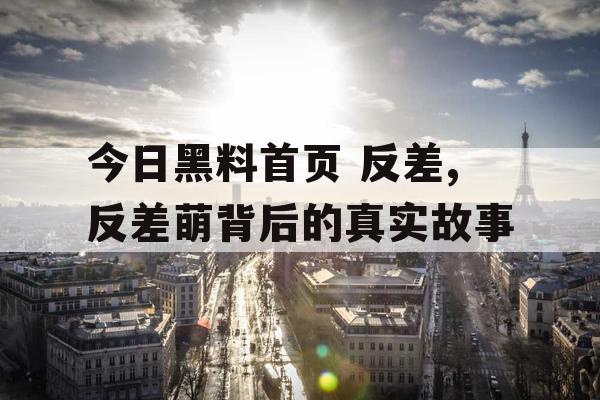 今日黑料首页 反差,反差萌背后的真实故事