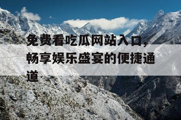 免费看吃瓜网站入口,畅享娱乐盛宴的便捷通道