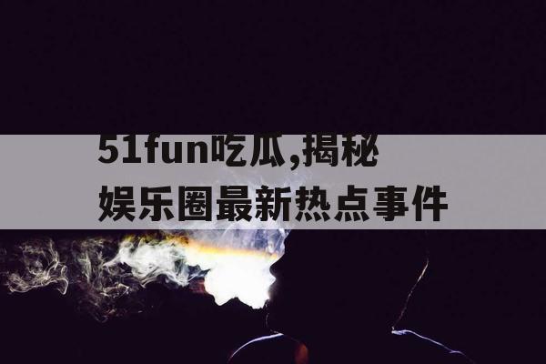 51fun吃瓜,揭秘娱乐圈最新热点事件