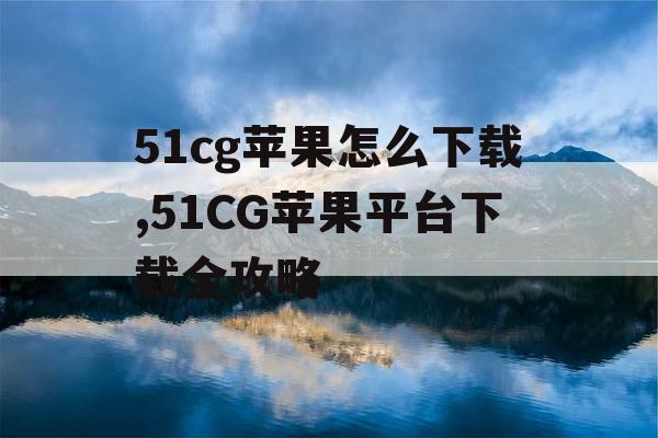 51cg苹果怎么下载,51CG苹果平台下载全攻略