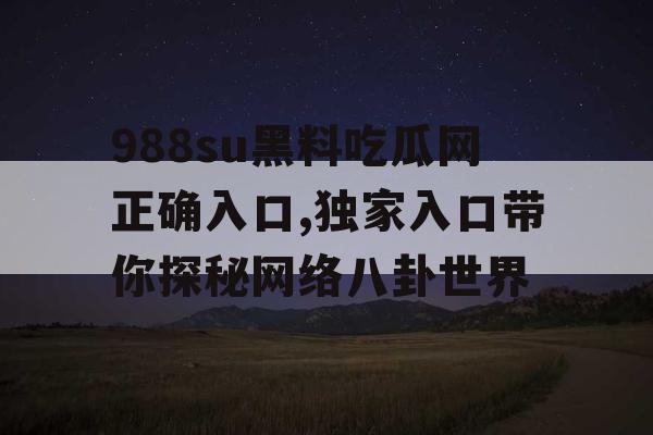 988su黑料吃瓜网正确入口,独家入口带你探秘网络八卦世界