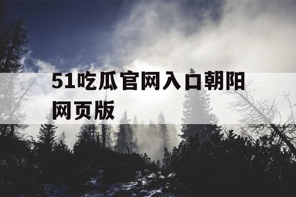51吃瓜官网入口朝阳网页版