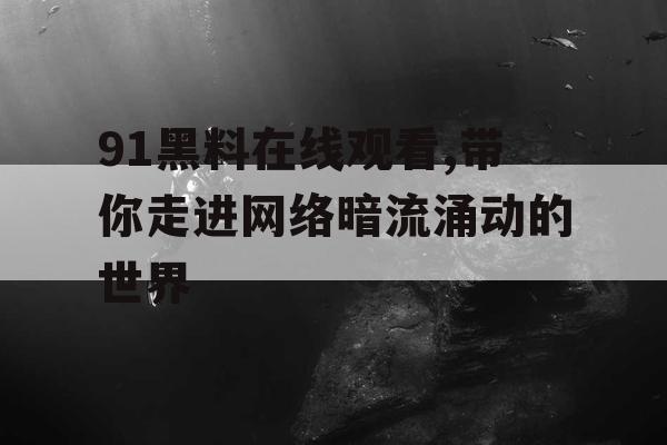 91黑料在线观看,带你走进网络暗流涌动的世界