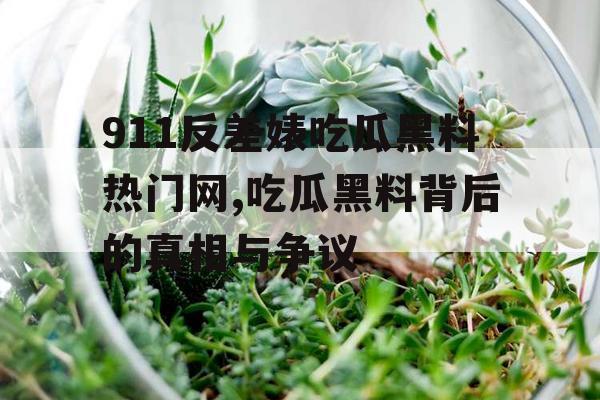 911反差婊吃瓜黑料热门网,吃瓜黑料背后的真相与争议