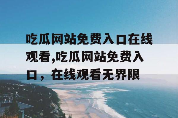 吃瓜网站免费入口在线观看,吃瓜网站免费入口，在线观看无界限