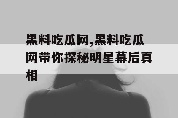 黑料吃瓜网,黑料吃瓜网带你探秘明星幕后真相