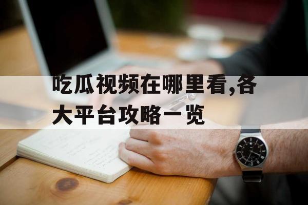 吃瓜视频在哪里看,各大平台攻略一览