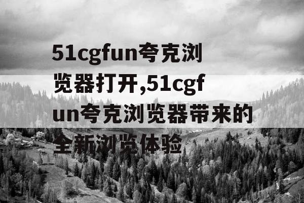 51cgfun夸克浏览器打开,51cgfun夸克浏览器带来的全新浏览体验