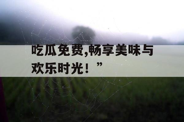 吃瓜免费,畅享美味与欢乐时光！”