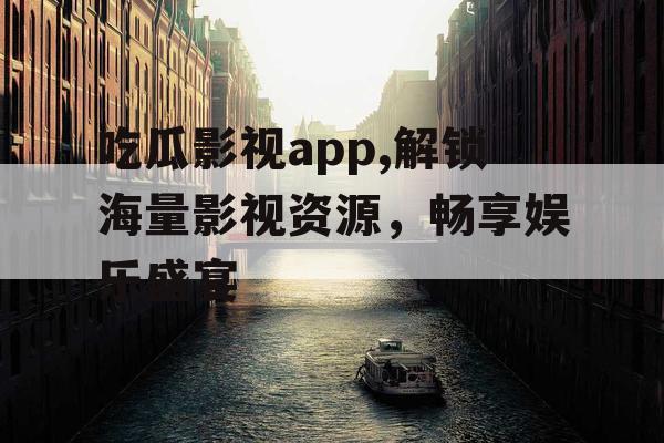 吃瓜影视app,解锁海量影视资源，畅享娱乐盛宴