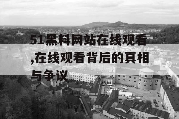 51黑料网站在线观看,在线观看背后的真相与争议