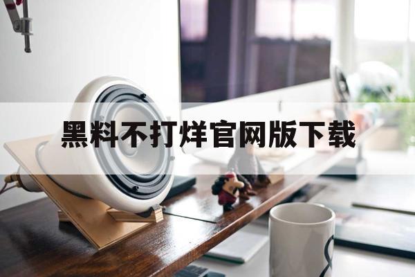 黑料不打烊官网版下载