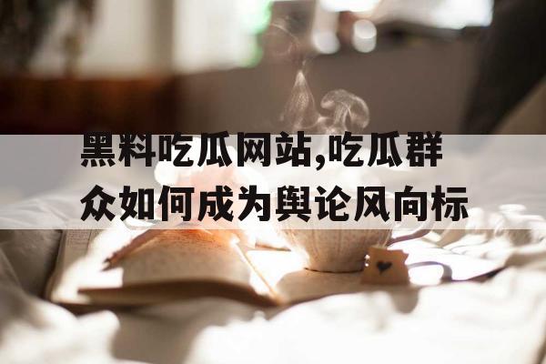 黑料吃瓜网站,吃瓜群众如何成为舆论风向标