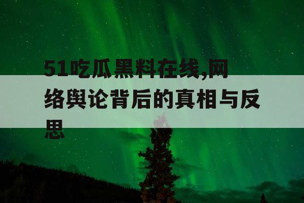 51吃瓜黑料在线,网络舆论背后的真相与反思