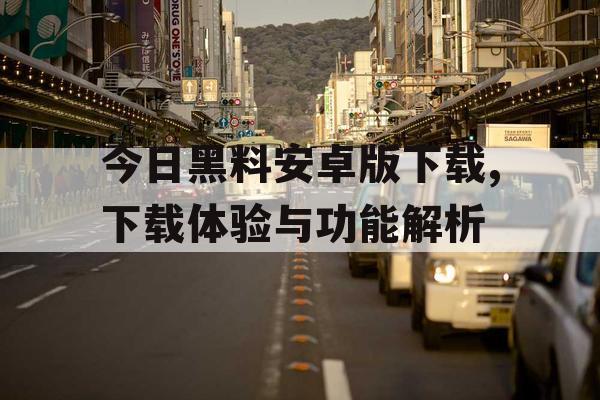 今日黑料安卓版下载,下载体验与功能解析