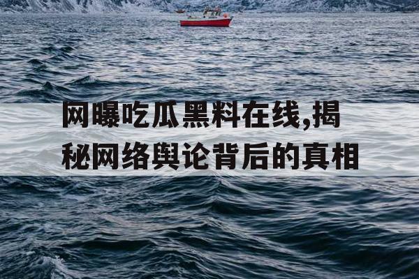 网曝吃瓜黑料在线,揭秘网络舆论背后的真相
