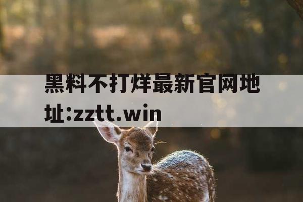 黑料不打烊最新官网地址:zztt.win