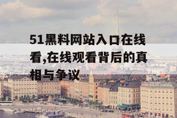 51黑料网站入口在线看,在线观看背后的真相与争议