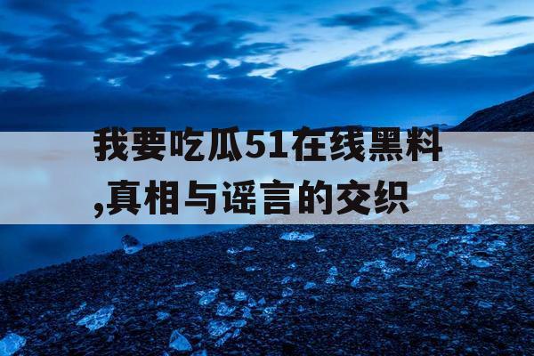 我要吃瓜51在线黑料,真相与谣言的交织