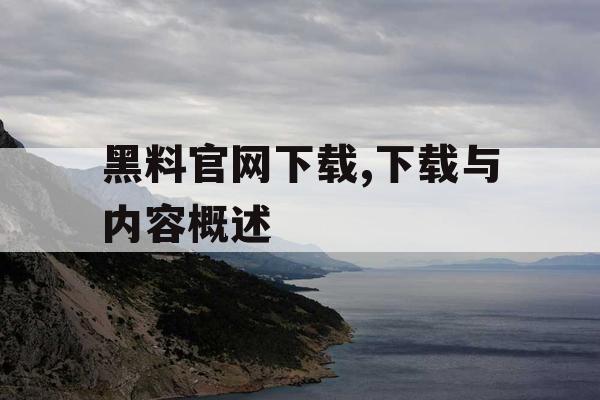 黑料官网下载,下载与内容概述