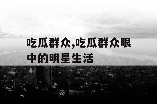 吃瓜群众,吃瓜群众眼中的明星生活