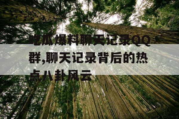 吃瓜爆料聊天记录QQ群,聊天记录背后的热点八卦风云