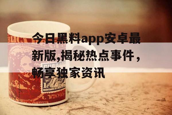 今日黑料app安卓最新版,揭秘热点事件，畅享独家资讯