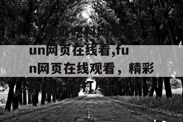 51黑瓜吃料网爆料fun网页在线看,fun网页在线观看，精彩内容一网打尽！