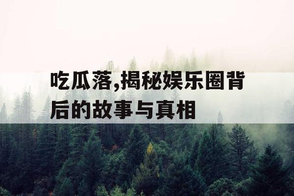 吃瓜落,揭秘娱乐圈背后的故事与真相